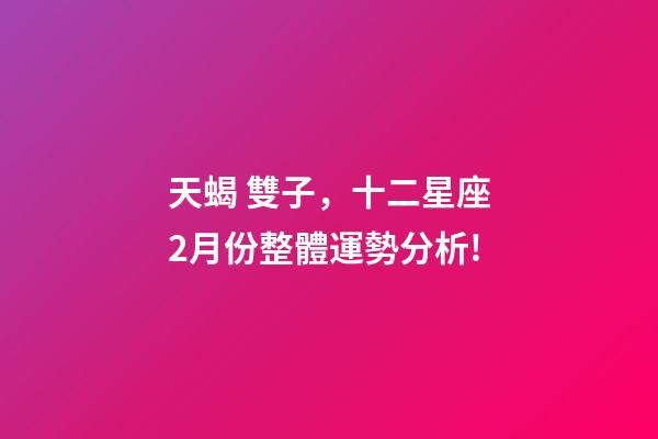 天蝎 雙子，十二星座2月份整體運勢分析!-第1張-觀點-玄機派